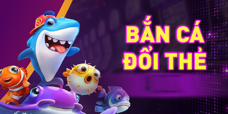 Bắn cá đổi thẻ