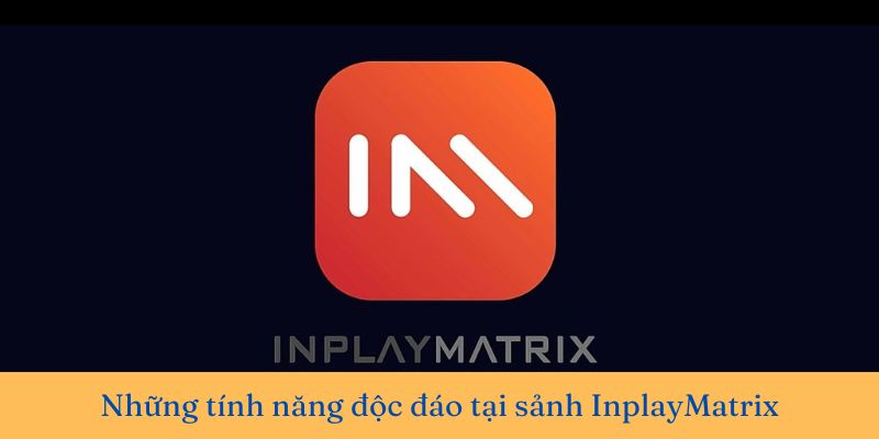 Ưu điểm nổi bật chỉ có tại sảnh InplayMatrix